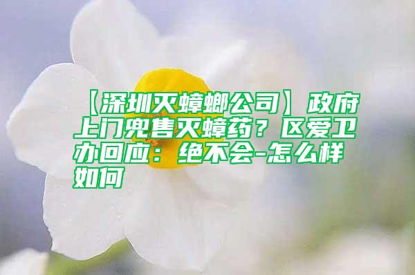 【深圳滅蟑螂公司】政府上門兜售滅蟑藥？區(qū)愛衛(wèi)辦回應(yīng)：絕不會(huì)-怎么樣如何