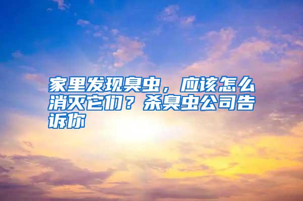 家里發(fā)現(xiàn)臭蟲，應該怎么消滅它們？殺臭蟲公司告訴你