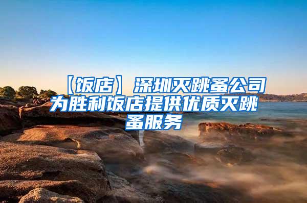 【飯店】深圳滅跳蚤公司為勝利飯店提供優(yōu)質(zhì)滅跳蚤服務(wù)