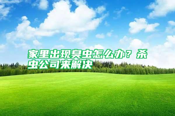 家里出現(xiàn)臭蟲怎么辦？殺蟲公司來(lái)解決
