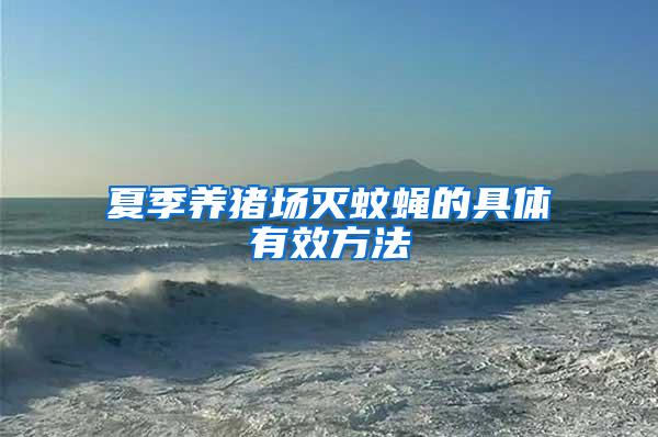 夏季養(yǎng)豬場(chǎng)滅蚊蠅的具體有效方法
