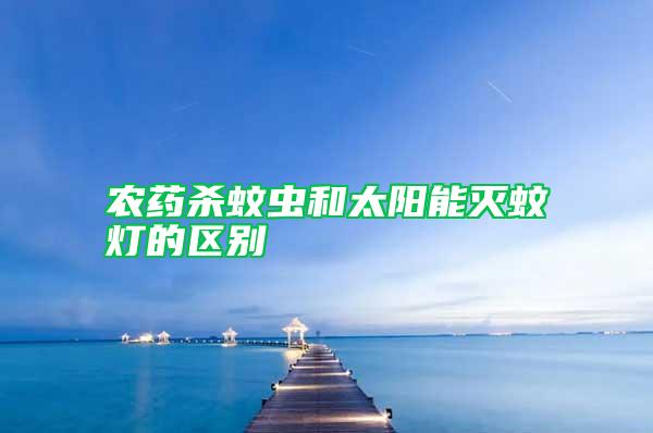 農藥殺蚊蟲和太陽能滅蚊燈的區別