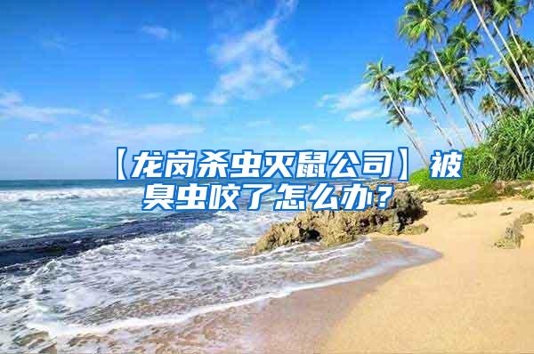 【龍崗殺蟲滅鼠公司】被臭蟲咬了怎么辦？