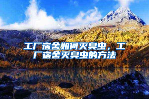 工廠宿舍如何滅臭蟲，工廠宿舍滅臭蟲的方法