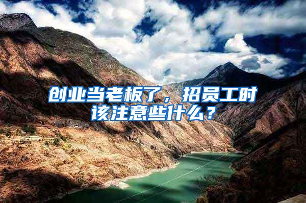 創(chuàng)業(yè)當(dāng)老板了，招員工時(shí)該注意些什么？