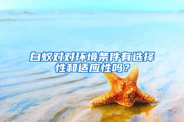 白蟻對(duì)對(duì)環(huán)境條件有選擇性和適應(yīng)性嗎？