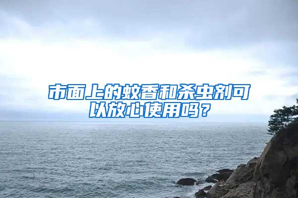 市面上的蚊香和殺蟲劑可以放心使用嗎？