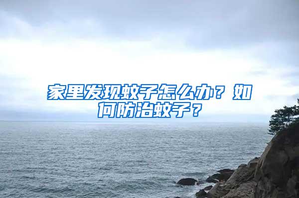 家里發(fā)現(xiàn)蚊子怎么辦？如何防治蚊子？