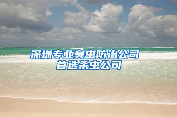 深圳專業(yè)臭蟲防治公司 首選殺蟲公司