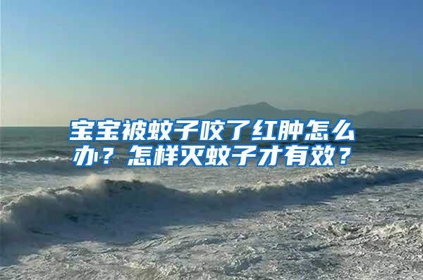 寶寶被蚊子咬了紅腫怎么辦？怎樣滅蚊子才有效？