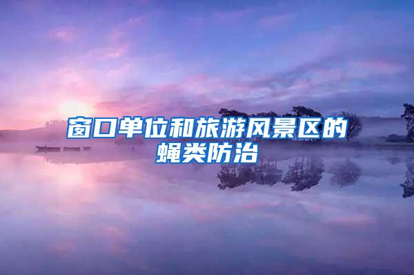 窗口單位和旅游風景區(qū)的蠅類防治
