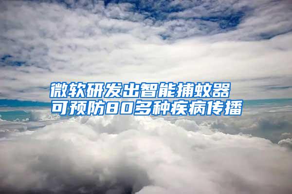 微軟研發(fā)出智能捕蚊器 可預防80多種疾病傳播