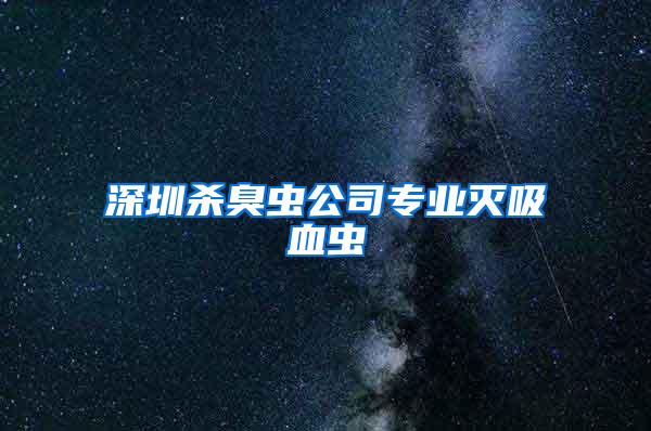 深圳殺臭蟲公司專業滅吸血蟲