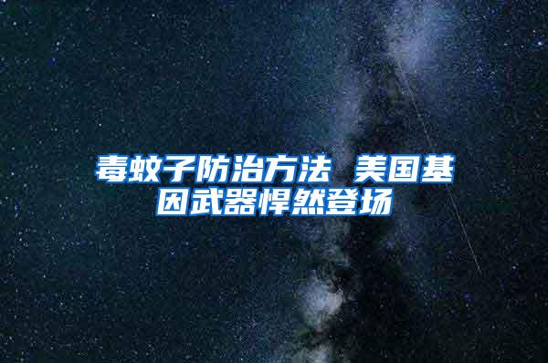 毒蚊子防治方法 美國(guó)基因武器悍然登場(chǎng)