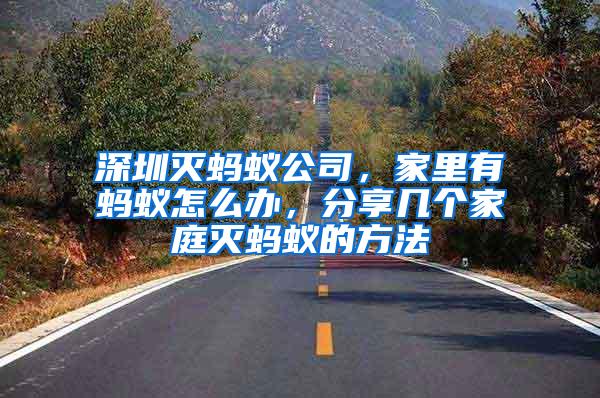 深圳滅螞蟻公司，家里有螞蟻怎么辦，分享幾個家庭滅螞蟻的方法