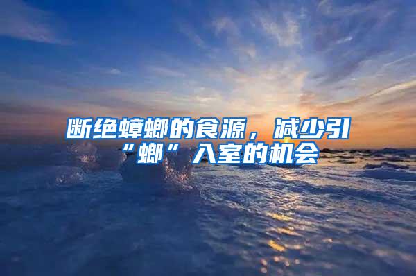 斷絕蟑螂的食源，減少引“螂”入室的機會