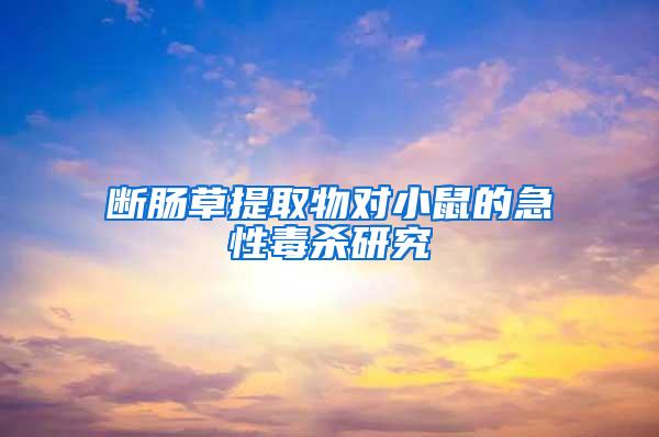 斷腸草提取物對(duì)小鼠的急性毒殺研究