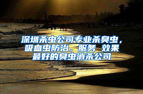 深圳殺蟲公司專業(yè)殺臭蟲，吸血蟲防治，服務(wù) 效果最好的臭蟲消殺公司