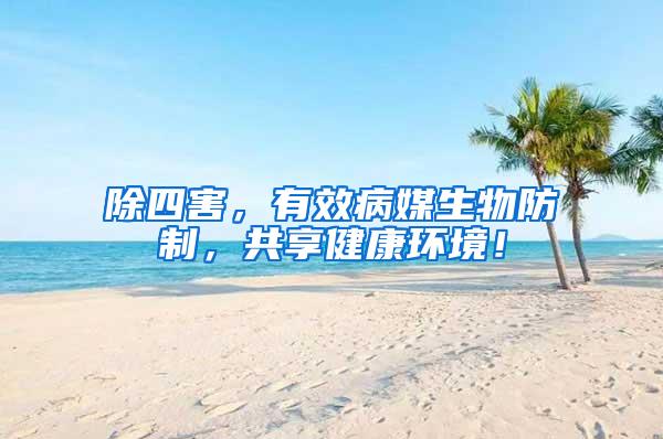 除四害，有效病媒生物防制，共享健康環(huán)境！