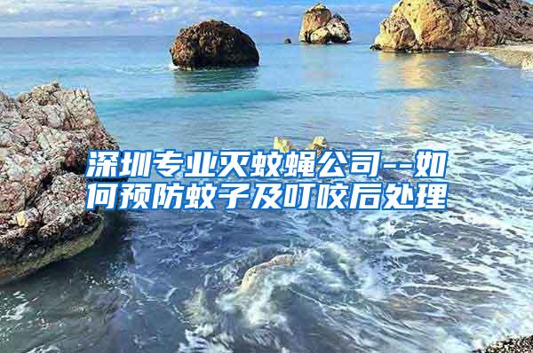 深圳專業滅蚊蠅公司--如何預防蚊子及叮咬后處理