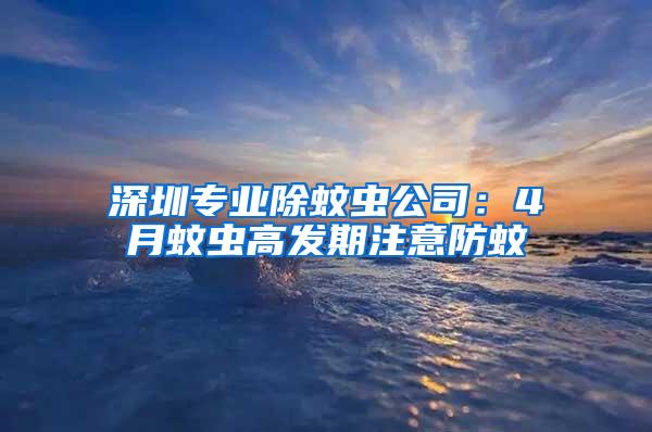 深圳專業除蚊蟲公司：4月蚊蟲高發期注意防蚊