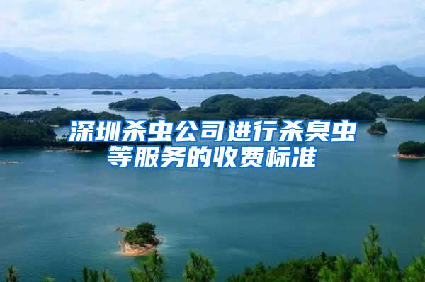 深圳殺蟲公司進行殺臭蟲等服務的收費標準