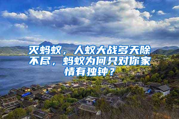 滅螞蟻，人蟻大戰(zhàn)多天除不盡，螞蟻為何只對你家情有獨鐘？