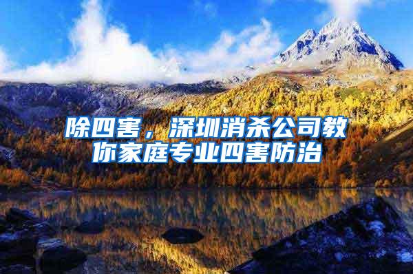 除四害，深圳消殺公司教你家庭專業四害防治