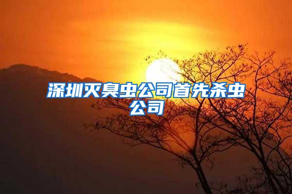 深圳滅臭蟲公司首先殺蟲公司