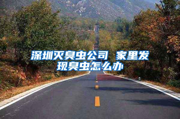深圳滅臭蟲公司 家里發(fā)現(xiàn)臭蟲怎么辦