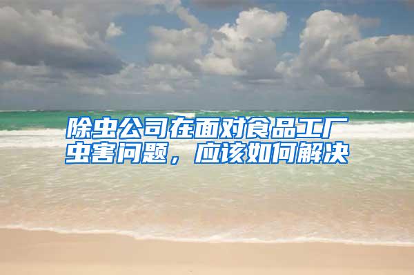 除蟲公司在面對食品工廠蟲害問題，應(yīng)該如何解決