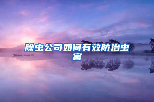 除蟲公司如何有效防治蟲害