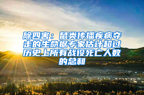 除四害：鼠類傳播疾病奪走的生命據(jù)專家估計超過歷史上所有戰(zhàn)役死亡人數(shù)的總和
