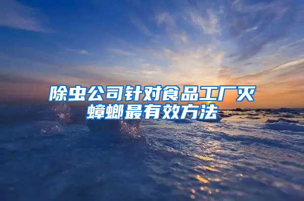 除蟲公司針對食品工廠滅蟑螂最有效方法