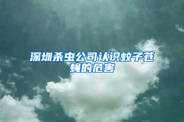 深圳殺蟲公司認(rèn)識蚊子蒼蠅的危害