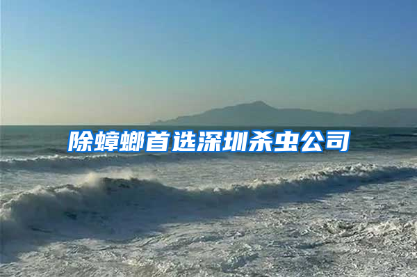 除蟑螂首選深圳殺蟲公司