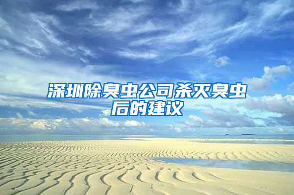 深圳除臭蟲公司殺滅臭蟲后的建議