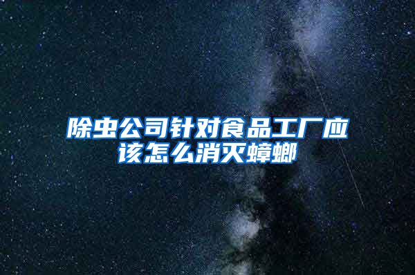 除蟲(chóng)公司針對(duì)食品工廠應(yīng)該怎么消滅蟑螂