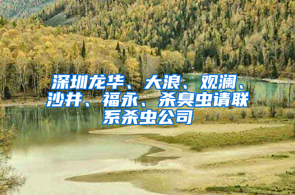 深圳龍華、大浪、觀瀾、沙井、福永、殺臭蟲請聯系殺蟲公司
