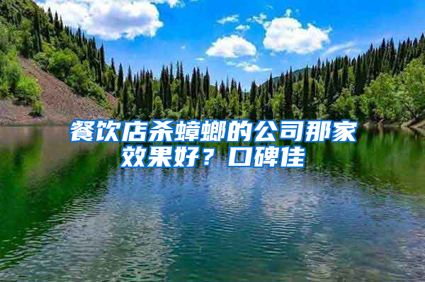 餐飲店殺蟑螂的公司那家效果好？口碑佳