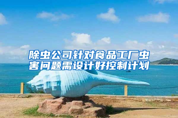 除蟲公司針對食品工廠蟲害問題需設計好控制計劃