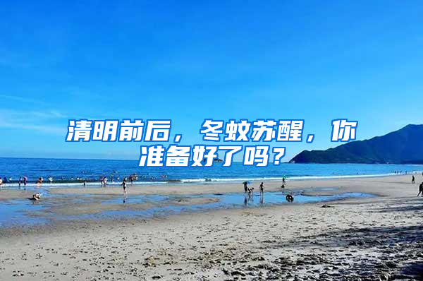 清明前后，冬蚊蘇醒，你準備好了嗎？