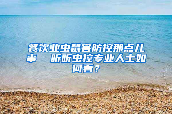 餐飲業蟲鼠害防控那點兒事  聽聽蟲控專業人士如何看？