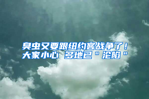臭蟲又要跟紐約客戰(zhàn)爭(zhēng)了！大家小心 多地已＂淪陷＂