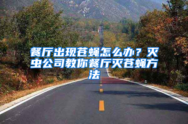 餐廳出現(xiàn)蒼蠅怎么辦？滅蟲公司教你餐廳滅蒼蠅方法