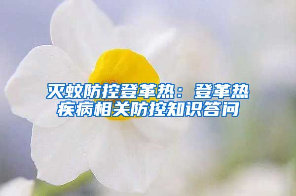 滅蚊防控登革熱：登革熱疾病相關防控知識答問