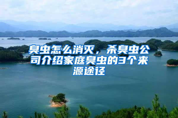 臭蟲怎么消滅，殺臭蟲公司介紹家庭臭蟲的3個來源途徑