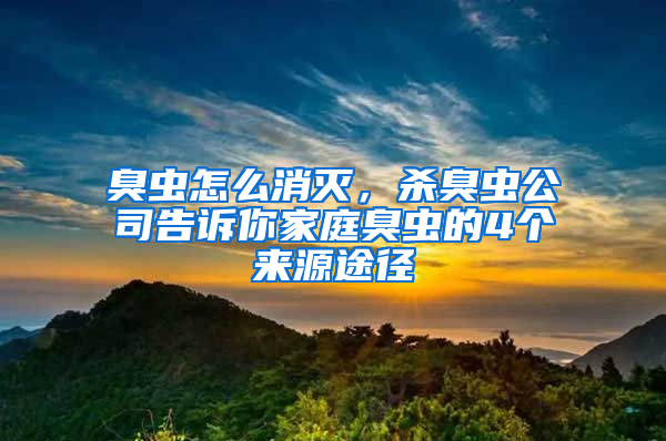 臭蟲怎么消滅，殺臭蟲公司告訴你家庭臭蟲的4個來源途徑