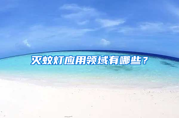 滅蚊燈應(yīng)用領(lǐng)域有哪些？