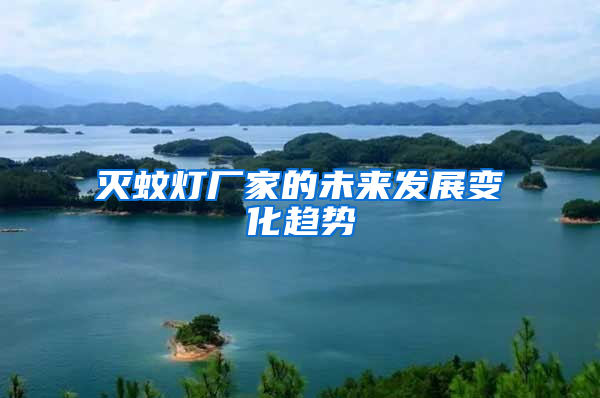 滅蚊燈廠家的未來發(fā)展變化趨勢
